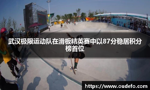 武汉极限运动队在滑板精英赛中以87分稳居积分榜首位