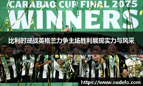 比利时迎战英格兰力争主场胜利展现实力与风采